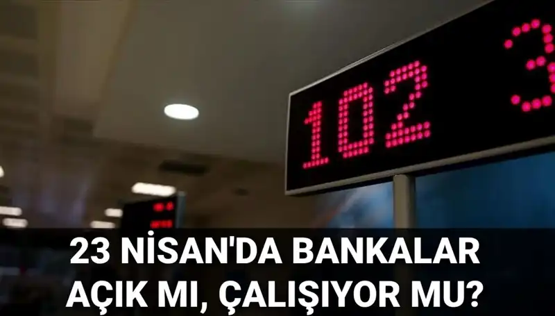 23 Nisan'da Banka Çalışma Saatleri: Açık mı, Kapalı mı?