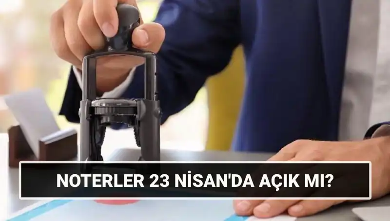 Türkiye'de Noterler 23 Nisan’da Açık mı, Kapalı mı?